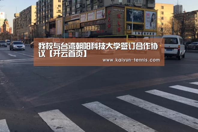 我校与台湾朝阳科技大学签订合作协议【开云首页】(图2) 开云官网