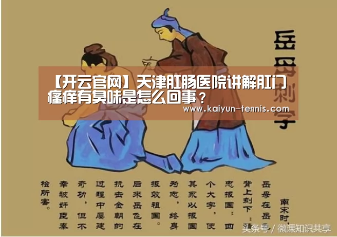 【开云官网】天津肛肠医院讲解肛门瘙痒有臭味是怎么回事?(图1) 开云官网