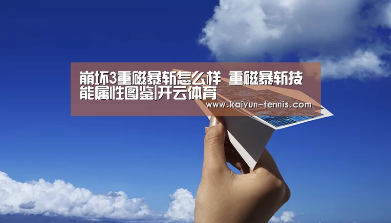 崩坏3重磁暴斩怎么样 重磁暴斩技能属性图鉴|开云体育(图1) 开云体育