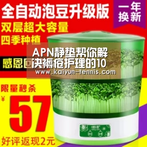 APN静垫帮你解决褥疮护理的10大痛点_开云首页(图2) 开云官网