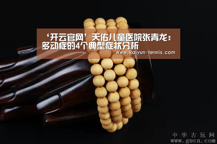 ‘开云官网’天佑儿童医院张青龙:多动症的4个典型症状分析(图4) 开云体育