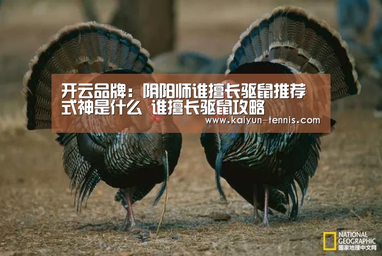 开云品牌:阴阳师谁擅长驱鼠推荐式神是什么 谁擅长驱鼠攻略(图1) 开云体育