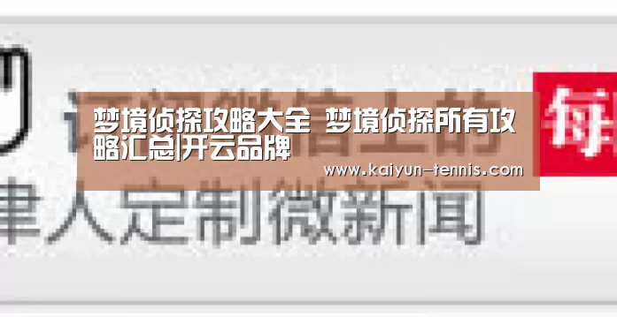 梦境侦探攻略大全 梦境侦探所有攻略汇总|开云品牌(图2) 开云品牌