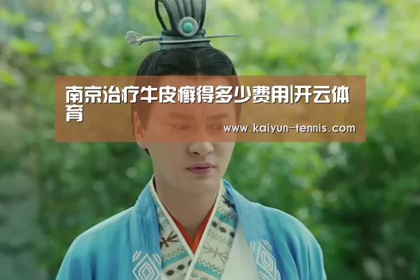 南京治疗牛皮癣得多少费用|开云体育(图2) 开云官网