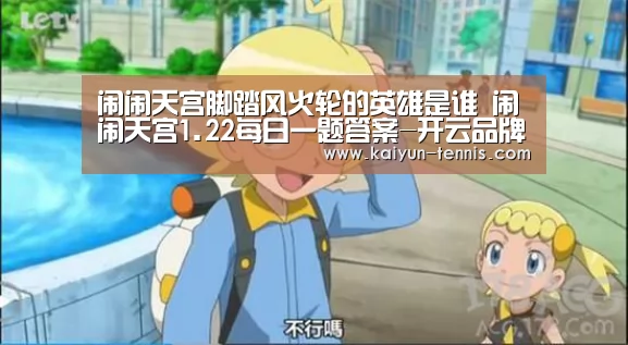 闹闹天宫脚踏风火轮的英雄是谁 闹闹天宫1.22每日一题答案-开云品牌(图3) 开云体育