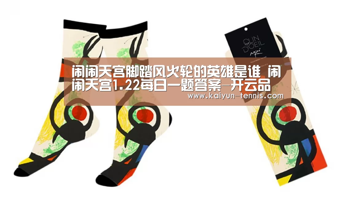 闹闹天宫脚踏风火轮的英雄是谁 闹闹天宫1.22每日一题答案-开云品牌(图4) 开云体育