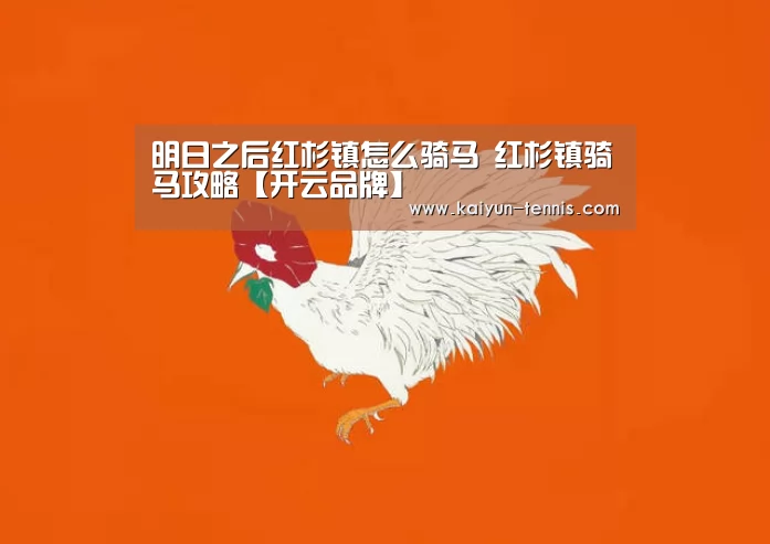 明日之后红杉镇怎么骑马 红杉镇骑马攻略【开云品牌】(图1) 开云体育
