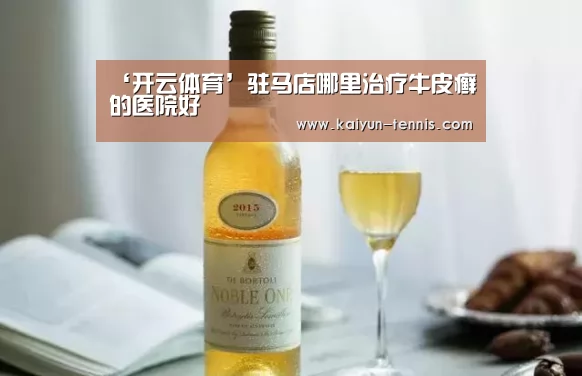 ‘开云体育’驻马店哪里治疗牛皮癣的医院好(图1) 开云首页
