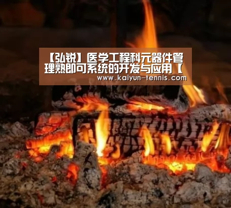 【弘锐】医学工程科元器件管理熟即可系统的开发与应用【开云官网】(图2) 开云官网