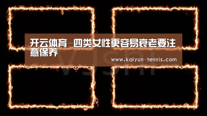 开云体育-四类女性更容易衰老要注意保养(图2) 开云体育