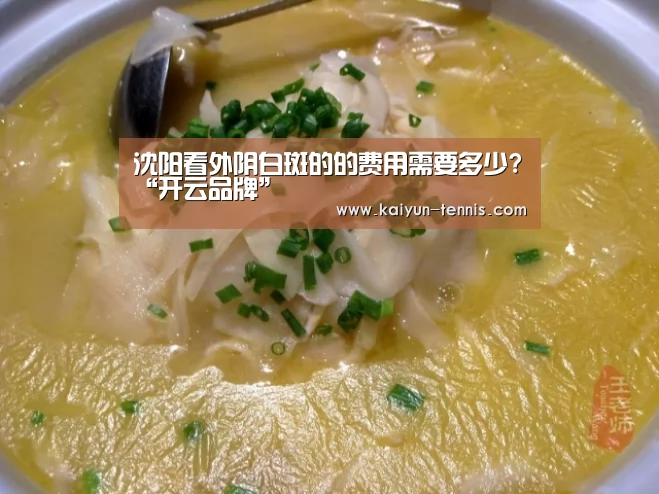 沈阳看外阴白斑的的费用需要多少?“开云品牌”(图1) 开云首页