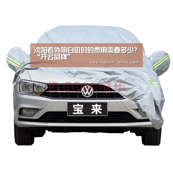 沈阳看外阴白斑的的费用需要多少?“开云品牌”(图3) 开云官网